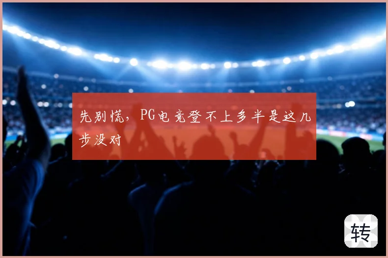 先别慌，PG电竞登不上多半是这几步没对